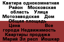 Кватира однокомнатная › Район ­ Московская область › Улица ­ Мотозаводская › Дом ­ 3 › Общая площадь ­ 35 › Цена ­ 2 500 000 - Все города Недвижимость » Квартиры продажа   . Марий Эл респ.,Йошкар-Ола г.